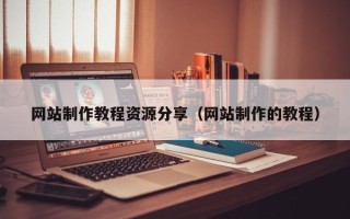 红河网站制作教程资源分享（网站制作的教程）