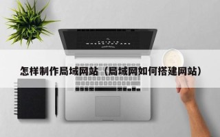 红河怎样制作局域网站（局域网如何搭建网站）