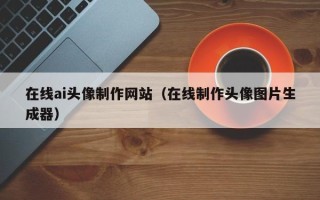 红河在线ai头像制作网站（在线制作头像图片生成器）