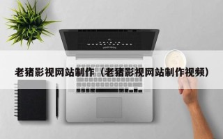 红河老猪影视网站制作（老猪影视网站制作视频）