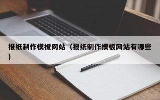 红河报纸制作模板网站（报纸制作模板网站有哪些）