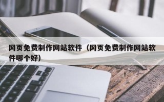 红河网页免费制作网站软件（网页免费制作网站软件哪个好）