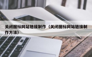 红河关闭图标网站链接制作（关闭图标网站链接制作方法）
