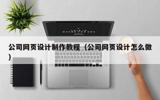 红河公司网页设计制作教程（公司网页设计怎么做）