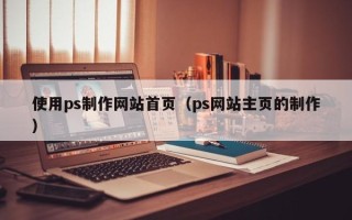 红河使用ps制作网站首页（ps网站主页的制作）